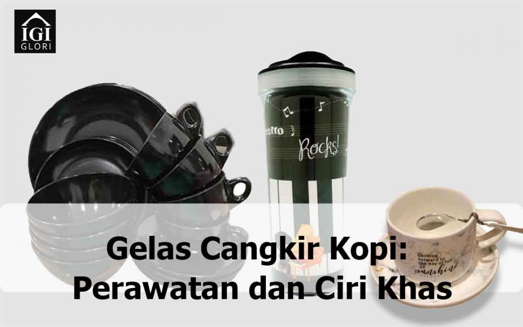 Gelas Cangkir Kopi: Perawatan dan Ciri Khas