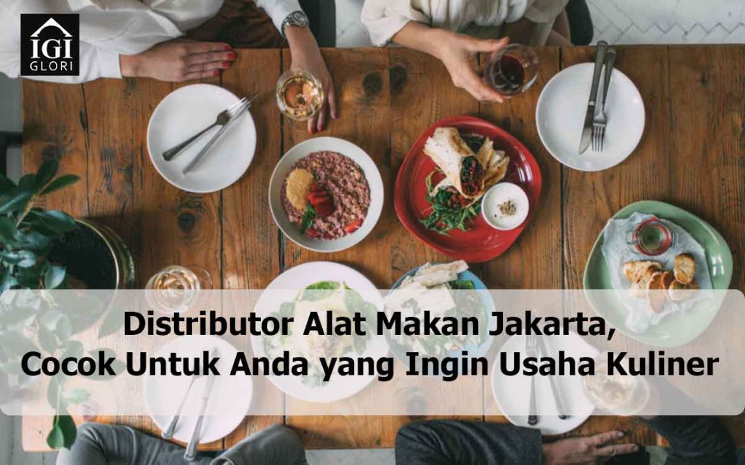 Distributor Alat Makan Jakarta, Cocok Untuk yang Ingin Usaha Kuliner