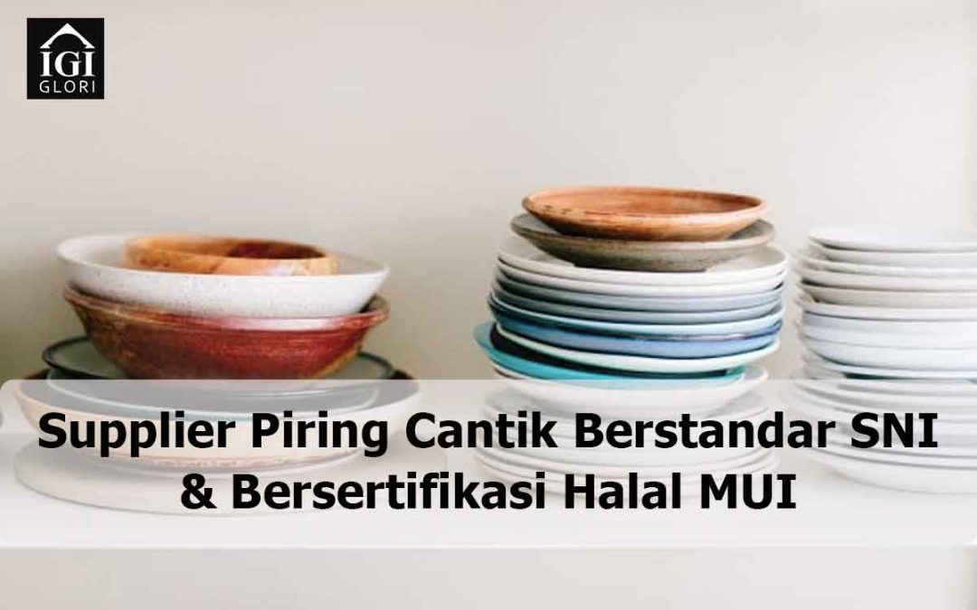 Supplier Piring Cantik Berstandar SNI dan Bersertifikasi Halal MUI