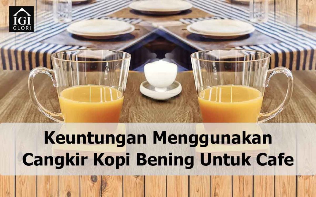 Keuntungan Menggunakan Cangkir Kopi Bening Untuk Cafe