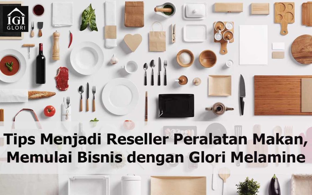 Tips Menjadi Reseller Peralatan Makan, Mulai Bisnis Sekarang