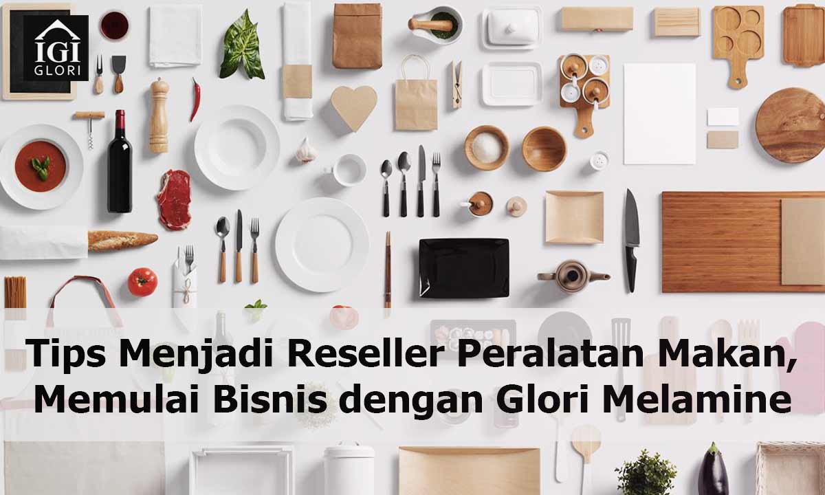 Tips-Menjadi-Reseller-Peralatan-Makan,-Memulai-Bisnis-dengan-Glori-Melamine Tips Menjadi Reseller Peralatan Makan