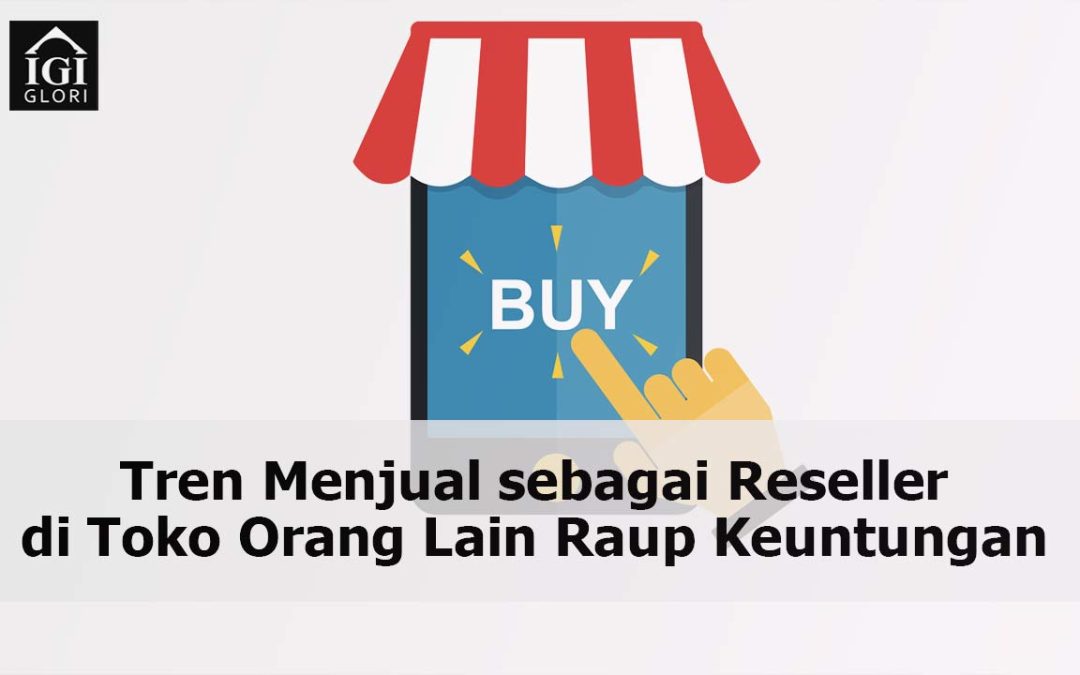 Tren Menjual sebagai Reseller di Toko Orang Lain Raup Keuntungan