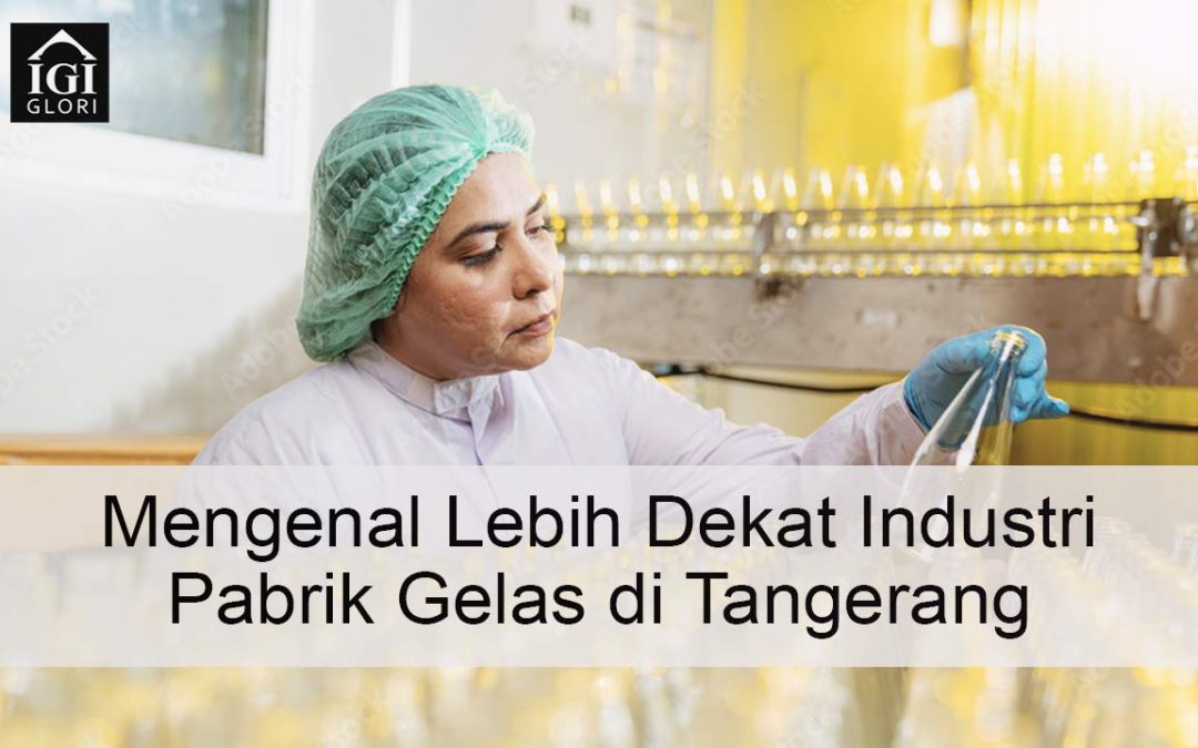 Mengenal Lebih Dekat Industri Pabrik Gelas di Tangerang 