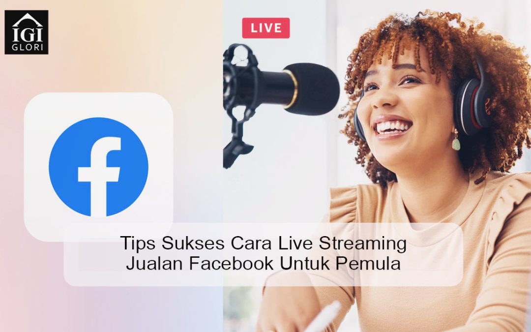 Cara Live Streaming Jualan Facebook Untuk Pemula yang Efektif