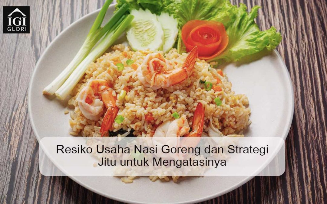 Resiko Usaha Nasi Goreng dan Strategi Jitu untuk Mengatasinya