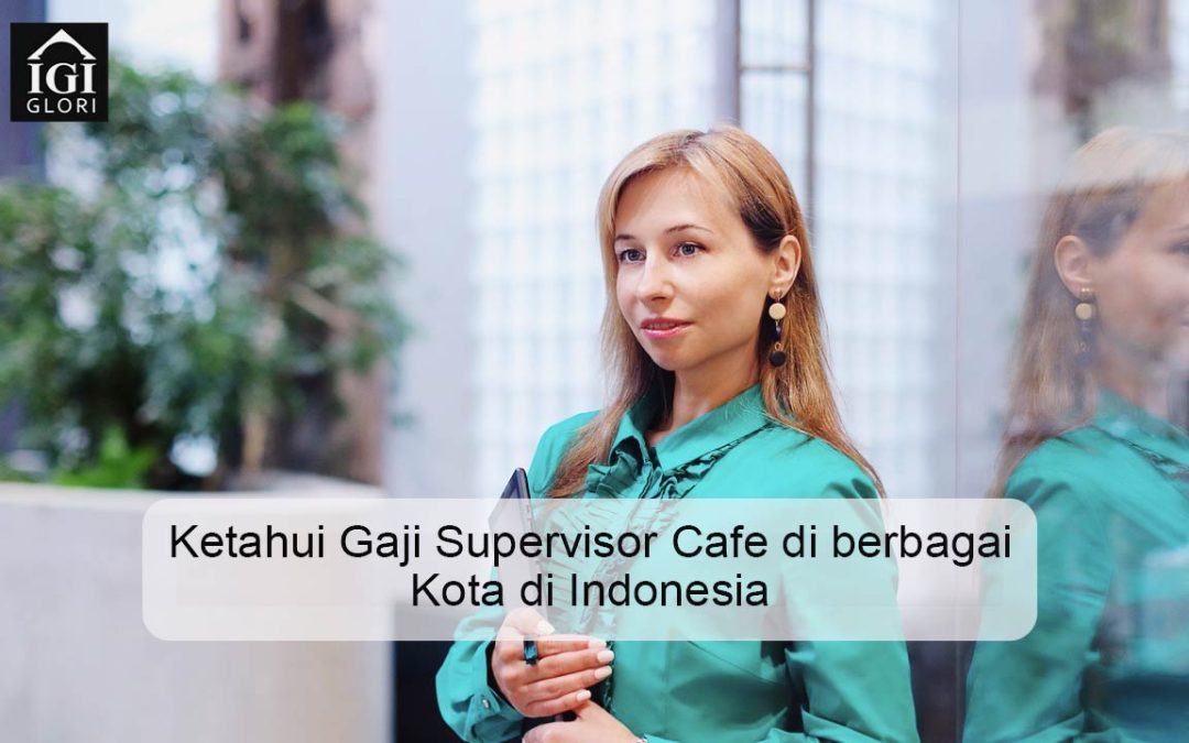 Ketahui Gaji Supervisor Cafe di berbagai Kota di Indonesia
