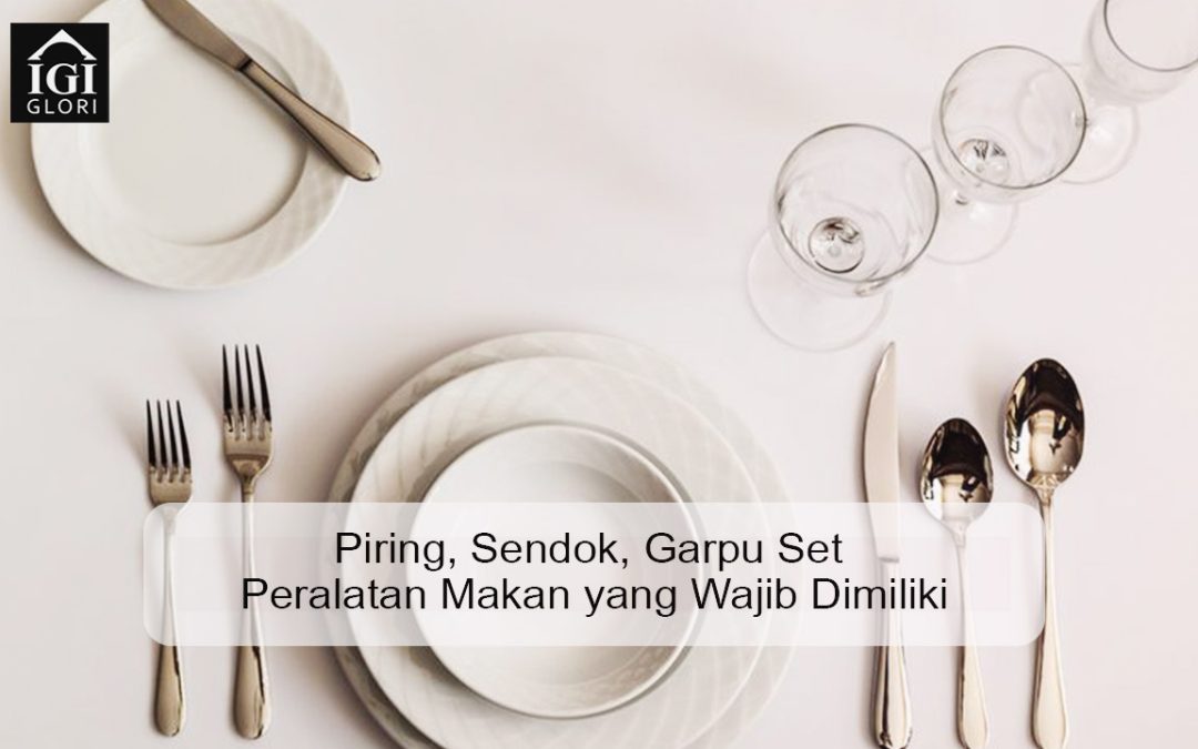 Piring, Sendok, Garpu Set Peralatan Makan yang Wajib Dimiliki
