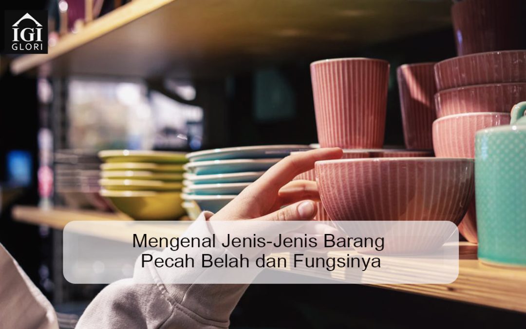 Mengenal Jenis-Jenis Barang Pecah Belah dan Fungsinya