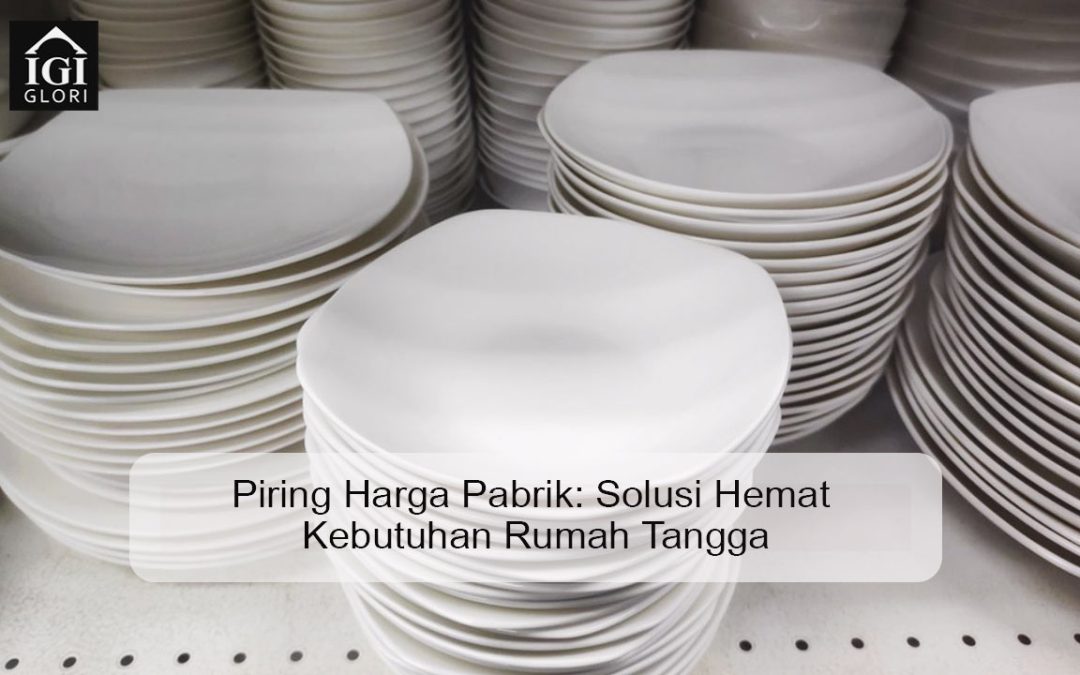 Piring Harga Pabrik: Solusi Hemat Kebutuhan Rumah Tangga
