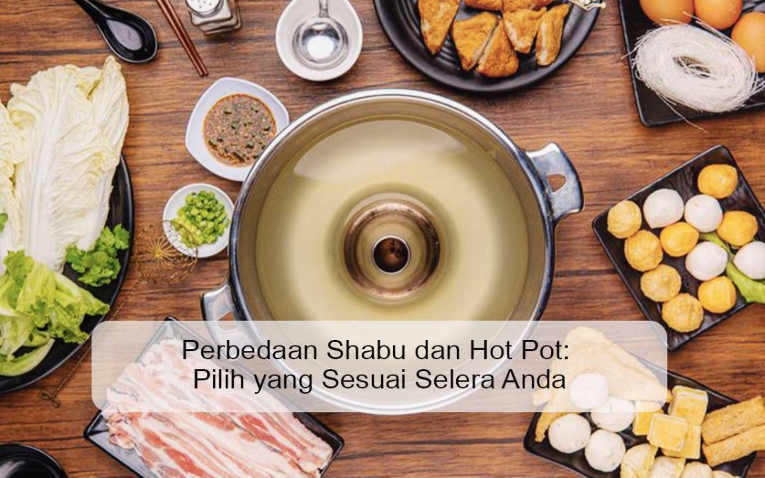 Perbedaan Shabu dan Hot Pot: Pilih yang Sesuai Selera Anda
