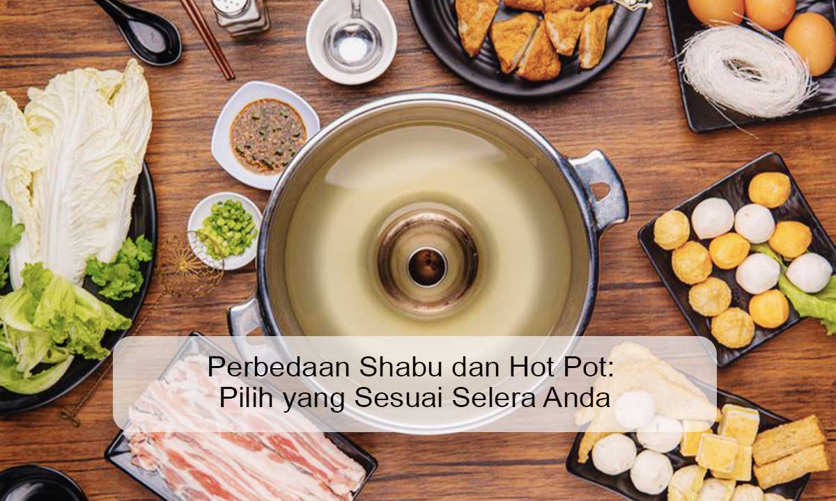 Perbedaan Shabu dan Hot Pot: Pilih yang Sesuai Selera Anda Perbedaan Shabu dan Hot Pot