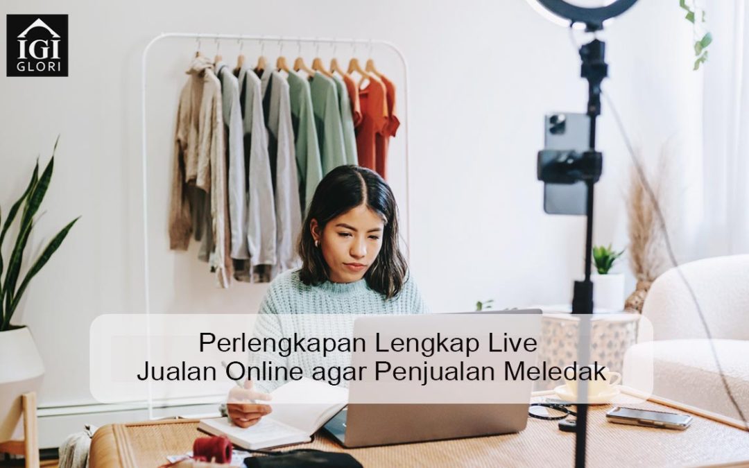 Perlengkapan Lengkap Live Jualan Online agar Penjualan Meledak