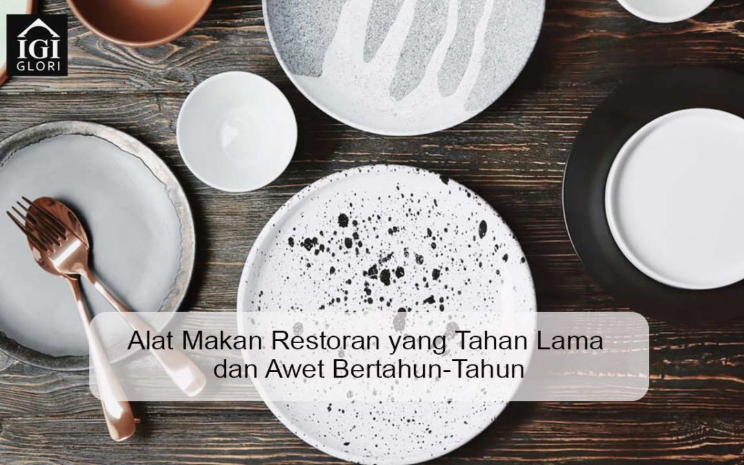 Alat Makan Restoran yang Tahan Lama dan Awet Bertahun-Tahun